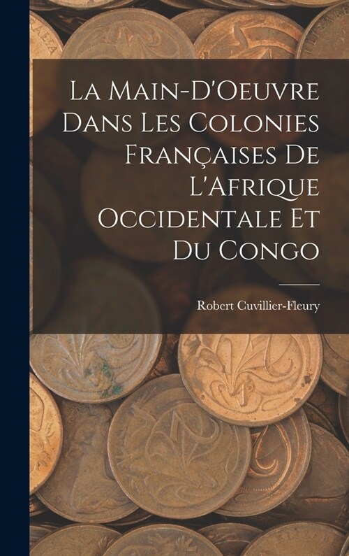 La Main-DOeuvre Dans Les Colonies Fran?ises De LAfrique Occidentale Et Du Congo (Hardcover)