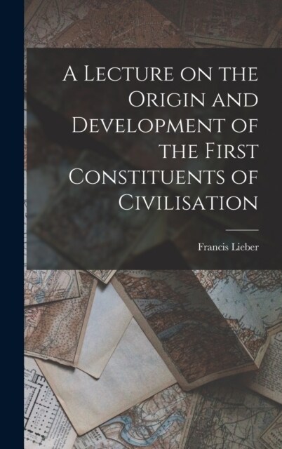 A Lecture on the Origin and Development of the First Constituents of Civilisation (Hardcover)
