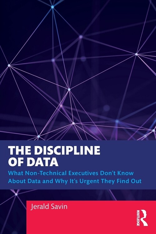 The Discipline of Data : What Non-Technical Executives Dont Know About Data and Why Its Urgent They Find Out (Paperback)