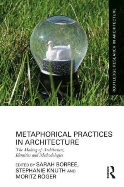 Metaphorical Practices in Architecture : Metaphors as Method and Subject in the Production of Architecture (Hardcover)