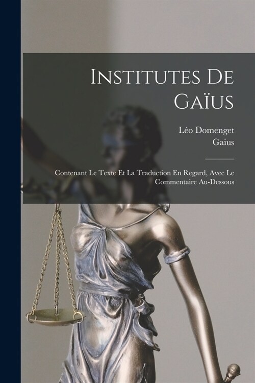 Institutes De Ga?s: Contenant Le Texte Et La Traduction En Regard, Avec Le Commentaire Au-Dessous (Paperback)