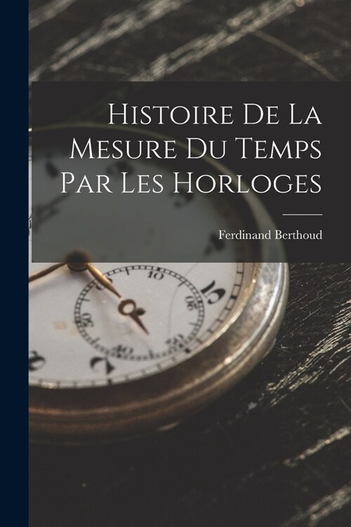 Histoire De La Mesure Du Temps Par Les Horloges (Paperback)