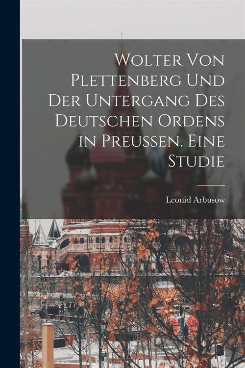 Wolter von Plettenberg und der Untergang des Deutschen Ordens in Preussen. Eine studie (Paperback)