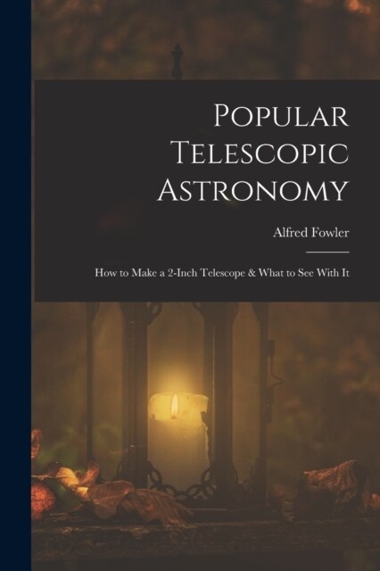 Popular Telescopic Astronomy: How to Make a 2-Inch Telescope & What to See With It (Paperback)