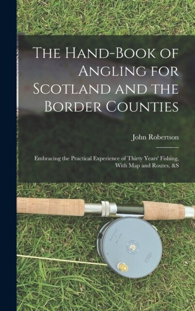 The Hand-Book of Angling for Scotland and the Border Counties: Embracing the Practical Experience of Thirty Years Fishing, With Map and Routes, &S (Hardcover)