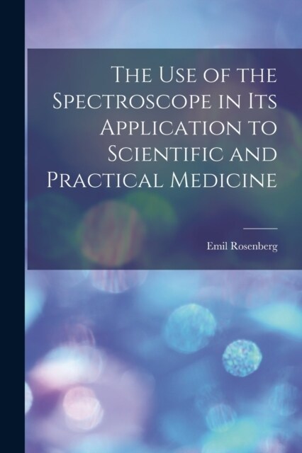 The Use of the Spectroscope in Its Application to Scientific and Practical Medicine (Paperback)