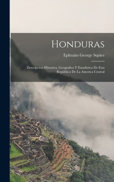 Honduras: Descripcion Historica, Geografica Y Estadistica De Esta Rep?lica De La America Central (Hardcover)