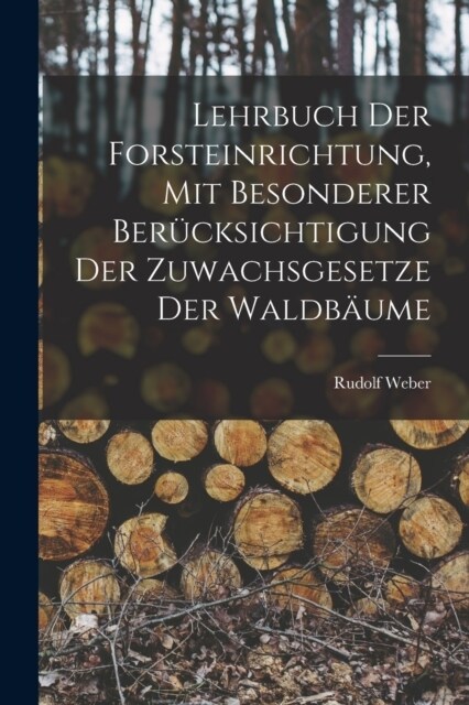 Lehrbuch Der Forsteinrichtung, Mit Besonderer Ber?ksichtigung Der Zuwachsgesetze Der Waldb?me (Paperback)