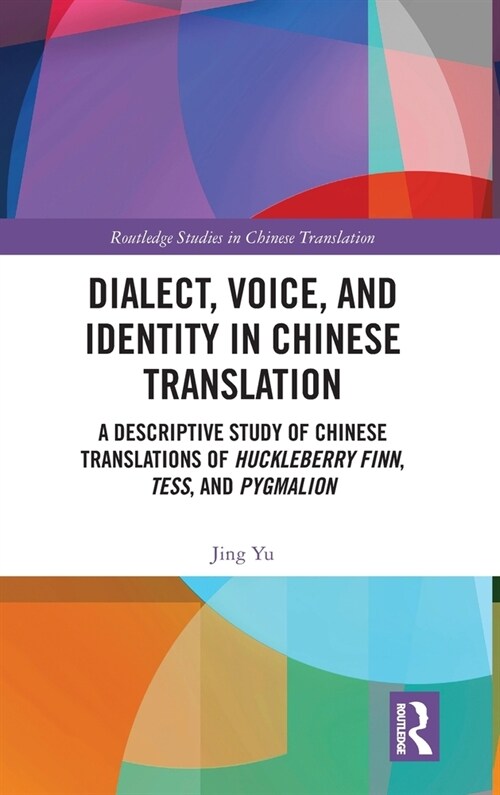 Dialect, Voice, and Identity in Chinese Translation : A Descriptive Study of Chinese Translations of Huckleberry Finn, Tess, and Pygmalion (Hardcover)