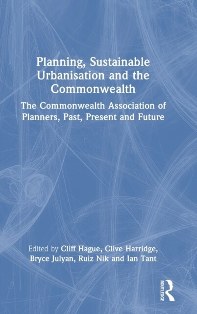 Planning, Sustainable Urbanisation and the Commonwealth : The Commonwealth Association of Planners, Past, Present and Future (Hardcover)