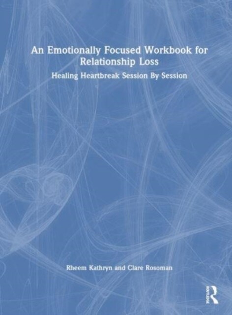 An Emotionally Focused Workbook for Relationship Loss : Healing Heartbreak Session By Session (Hardcover)