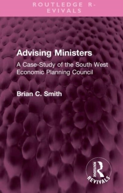 Advising Ministers : A Case-Study of the South West Economic Planning Council (Hardcover)