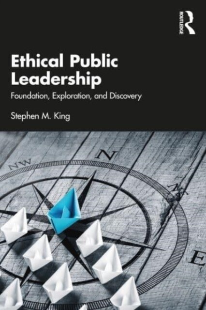 Ethical Public Leadership : Foundation, Exploration, and Discovery (Paperback)