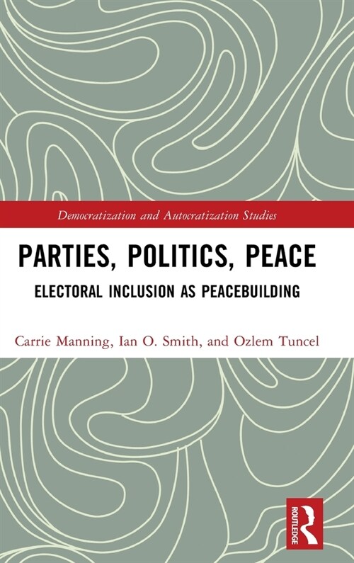 Parties, Politics, Peace : Electoral Inclusion as Peacebuilding (Hardcover)