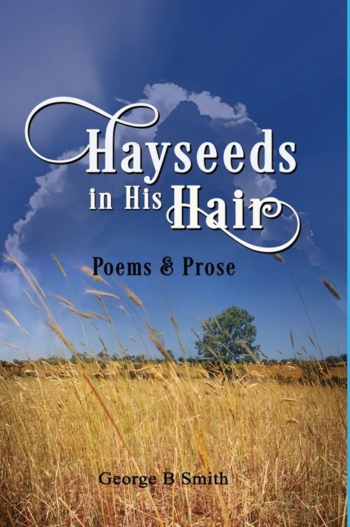 Hayseeds in his Hair: Poems and Prose by George B Smith (Hardcover)