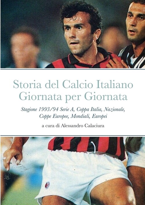 Storia del Calcio Italiano Giornata per Giornata: Stagione 1993/94 Serie A, Coppa Italia, Nazionale, Coppe Europee, Mondiali, Europei (Paperback)