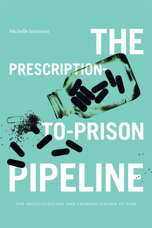 The Prescription-To-Prison Pipeline: The Medicalization and Criminalization of Pain (Paperback)