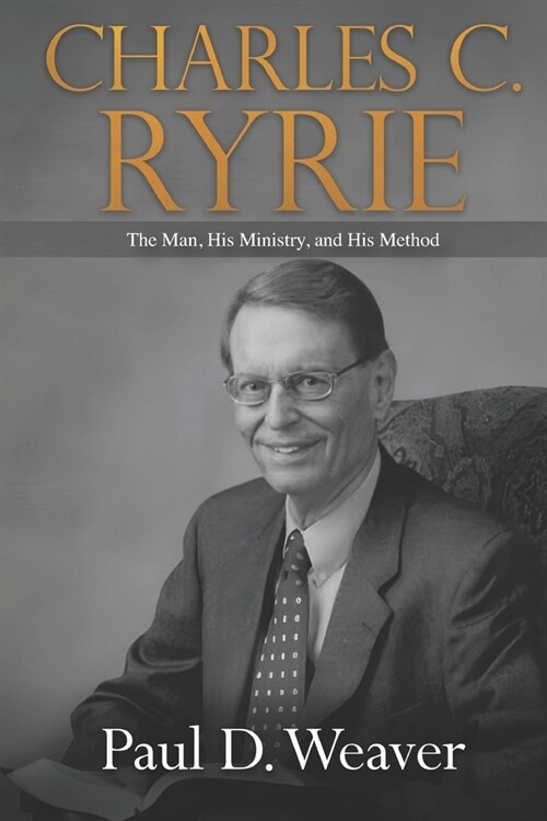 Charles C. Ryrie: The Man, His Ministry, and His Method (Paperback)