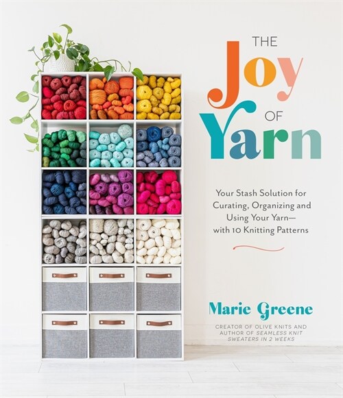 The Joy of Yarn: Your Stash Solution for Curating, Organizing and Using Your Yarn--With 10 Knitting Patterns (Paperback)