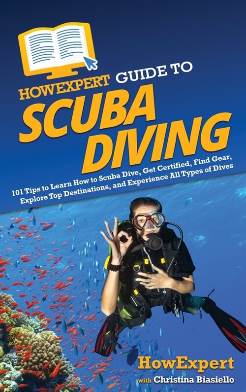 HowExpert Guide to Scuba Diving: 101 Tips to Learn How to Scuba Dive, Get Certified, Find Gear, Explore Top Destinations, and Experience All Types of (Hardcover)