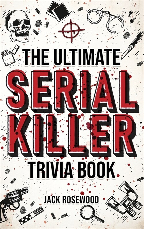 The Ultimate Serial Killer Trivia Book: A Collection Of Fascinating Facts And Disturbing Details About Infamous Serial Killers And Their Horrific Crim (Hardcover)