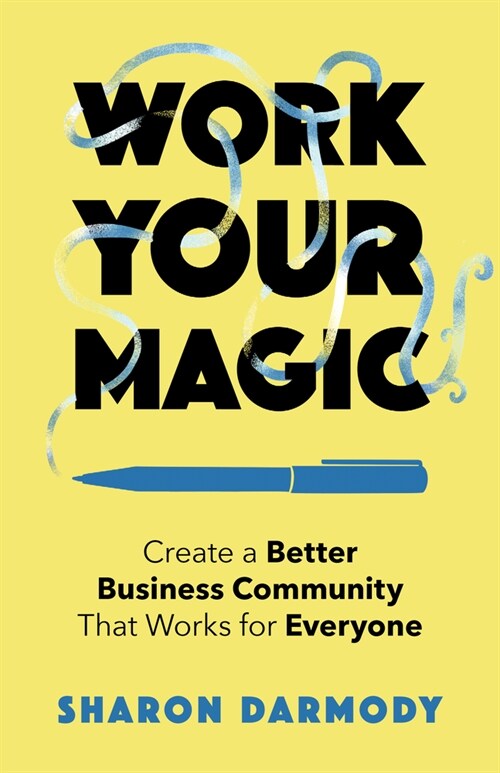 Work Your Magic: Create a Better Business Community That Works for Everyone (Paperback)