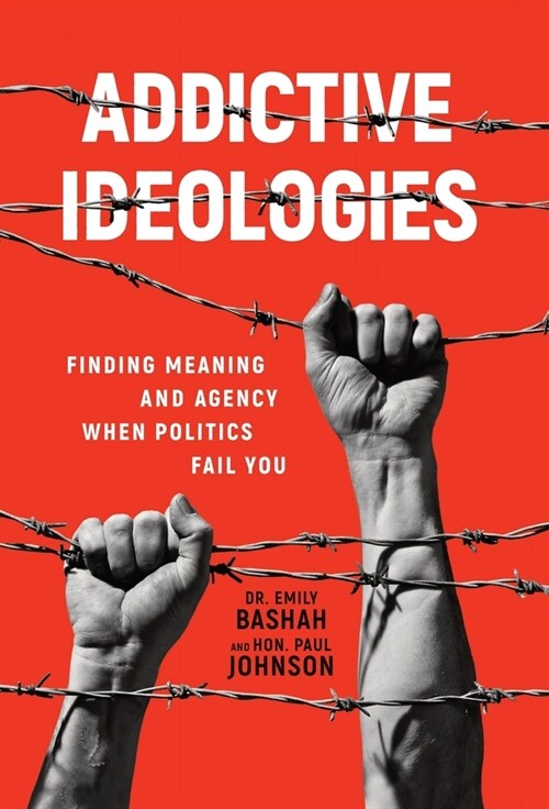 Addictive Ideologies: Finding Meaning and Agency When Politics Fail You (Hardcover)
