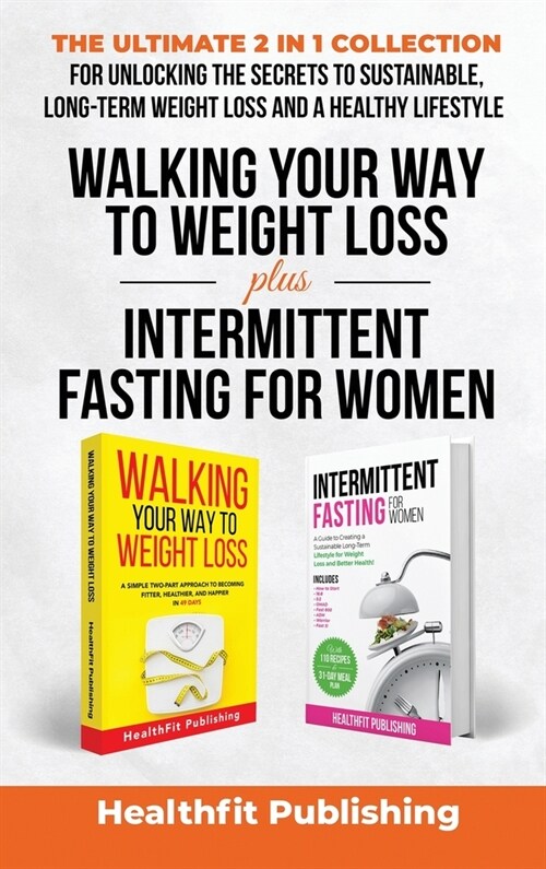 Walking Your Way to Weight Loss Plus Intermittent Fasting for Women: The Ultimate 2 in 1 Collection for Unlocking the Secrets to Sustainable, Long-Ter (Hardcover)