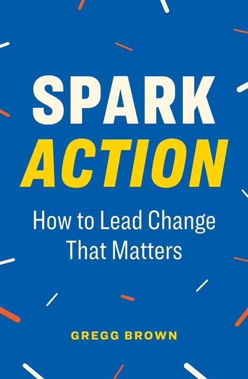 Spark Action: How to Lead Change That Matters (Paperback)