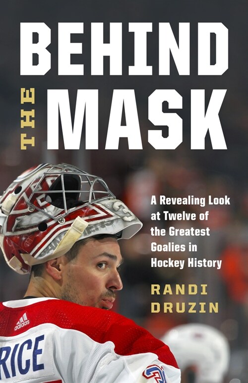 Behind the Mask: A Revealing Look at Twelve of the Greatest Goalies in Hockey History (Hardcover)