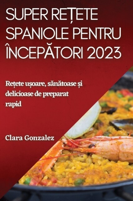 Super rețete spaniole pentru ?cepători 2023: Rețete ușoare, sănătoase și delicioase de preparat rapid (Paperback)