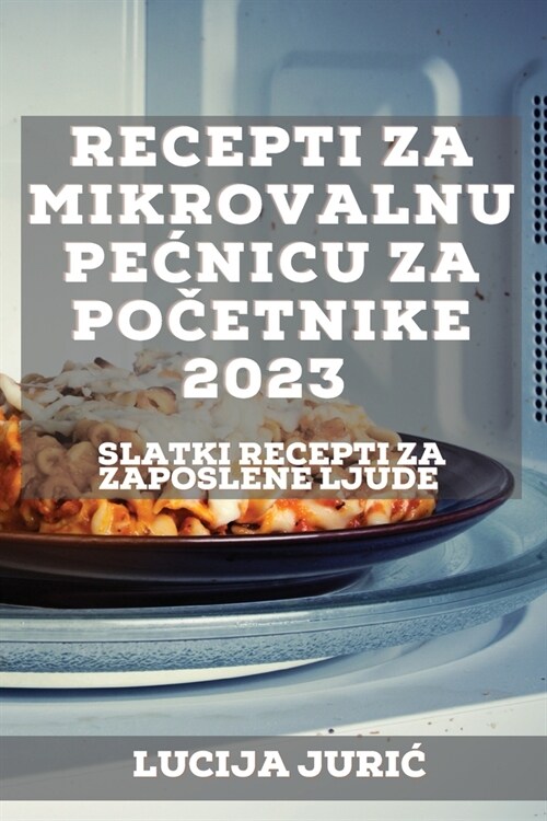 Recepti za mikrovalnu pecnicu za početnike 2023: Slatki recepti Za zaposlene ljude (Paperback)