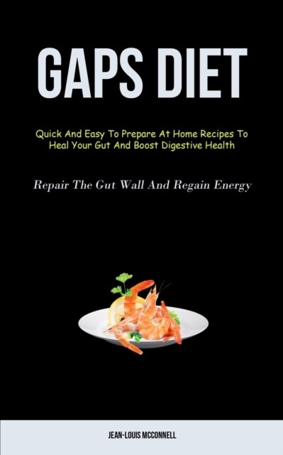 Gaps Diet: Quick And Easy To Prepare At Home Recipes To Heal Your Gut And Boost Digestive Health (Repair The Gut Wall And Regain (Paperback)