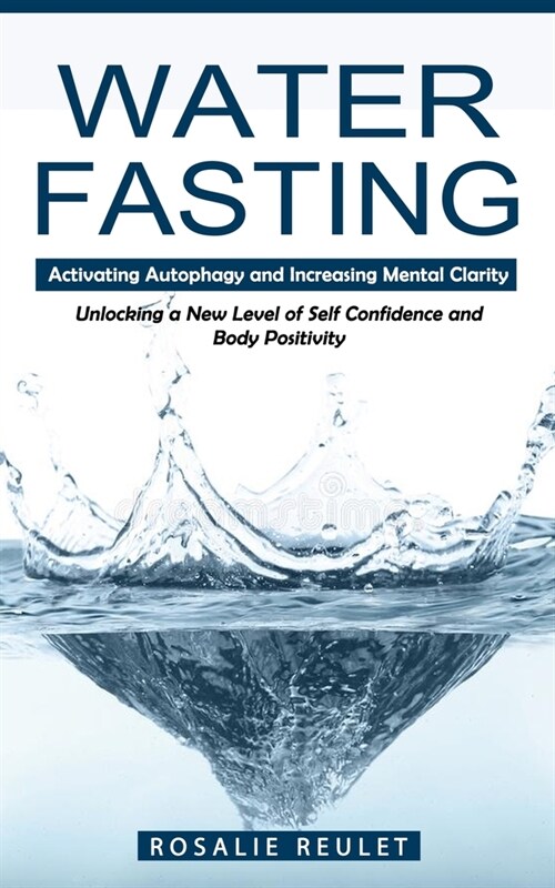 Water Fasting: Activating Autophagy and Increasing Mental Clarity (Unlocking a New Level of Self Confidence and Body Positivity) (Paperback)