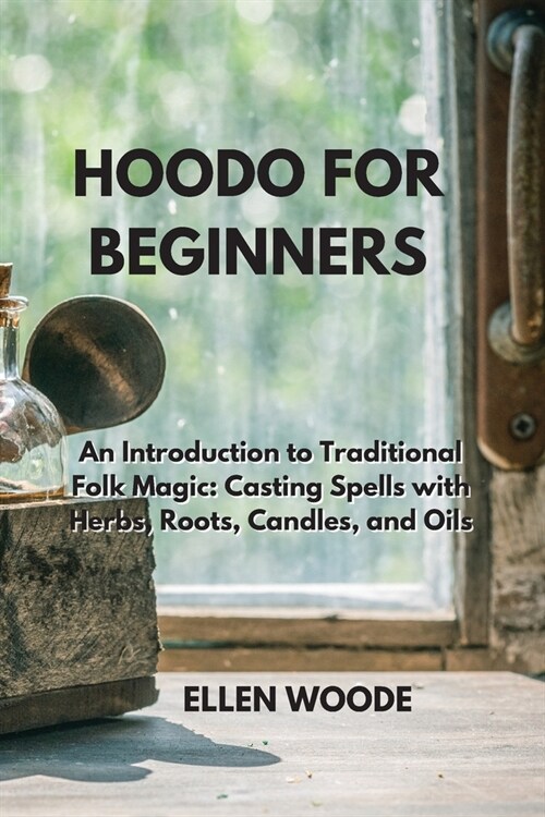 Hoodo for Beginners: An Introduction to Traditional Folk Magic: Casting Spells with Herbs, Roots, Candles, and Oils (Paperback)