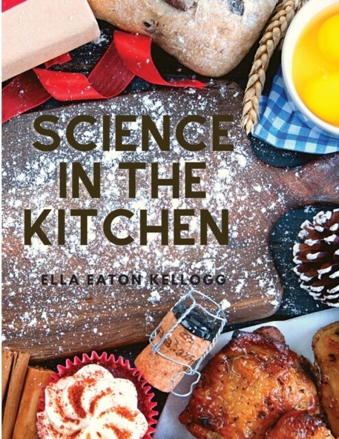Science in the Kitchen: A Scientific Treatise On Food Substances and Their Properties Together with Wholesome Recipes (Paperback)
