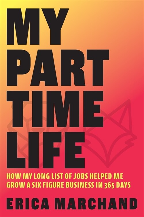 My Part Time Life: How My Long List of Jobs Helped Me Grow A Six Figure Business in 365 Days (Paperback)