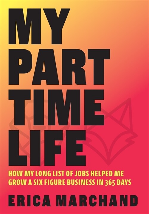 My Part Time Life: How My Long List of Jobs Helped Me Grow A Six Figure Business in 365 Days (Hardcover)