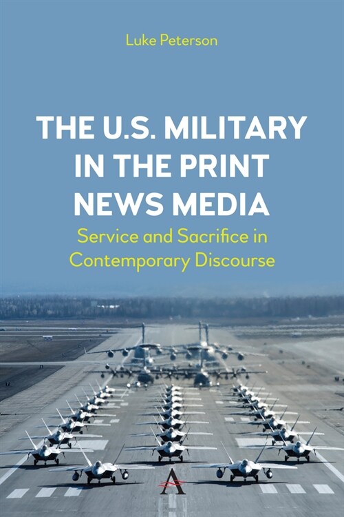 The U.S. Military in the Print News Media : Service and Sacrifice in Contemporary Discourse (Hardcover)