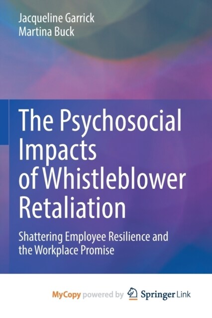 The Psychosocial Impacts of Whistleblower Retaliation: Shattering Employee Resilience and the Workplace Promise (Paperback)