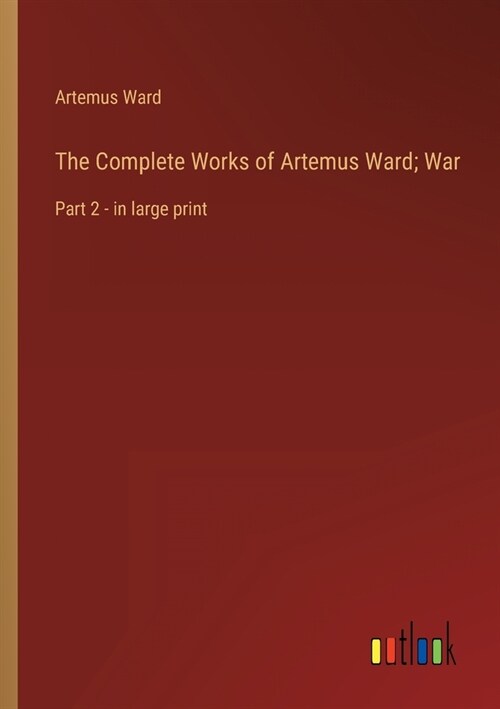 The Complete Works of Artemus Ward; War: Part 2 - in large print (Paperback)
