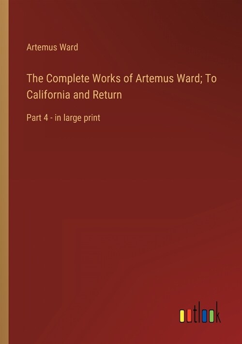 The Complete Works of Artemus Ward; To California and Return: Part 4 - in large print (Paperback)