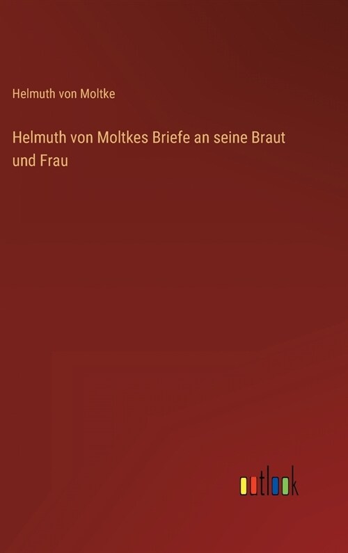 Helmuth von Moltkes Briefe an seine Braut und Frau (Hardcover)