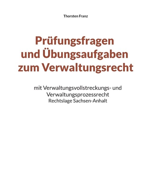Pr?ungsfragen und ?ungsaufgaben zum Verwaltungsrecht: mit Verwaltungsvollstreckungs- und Verwaltungsprozessrecht - Rechtslage Sachsen-Anhalt (Paperback)