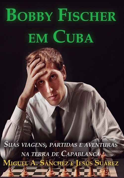 Bobby Fischer em Cuba: Suas viagens, partidas e aventuras na terra de Capablanca (Paperback)