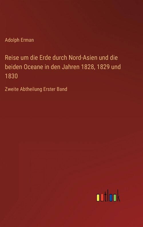 Reise um die Erde durch Nord-Asien und die beiden Oceane in den Jahren 1828, 1829 und 1830: Zweite Abtheilung Erster Band (Hardcover)