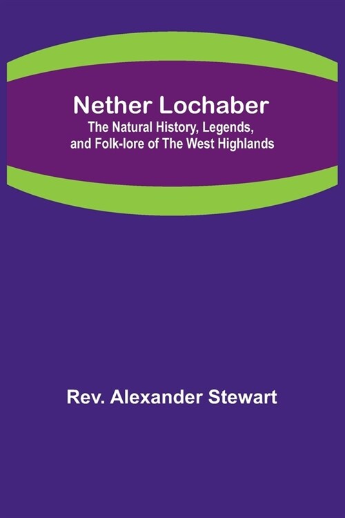 Nether Lochaber; The Natural History, Legends, and Folk-lore of the West Highlands (Paperback)