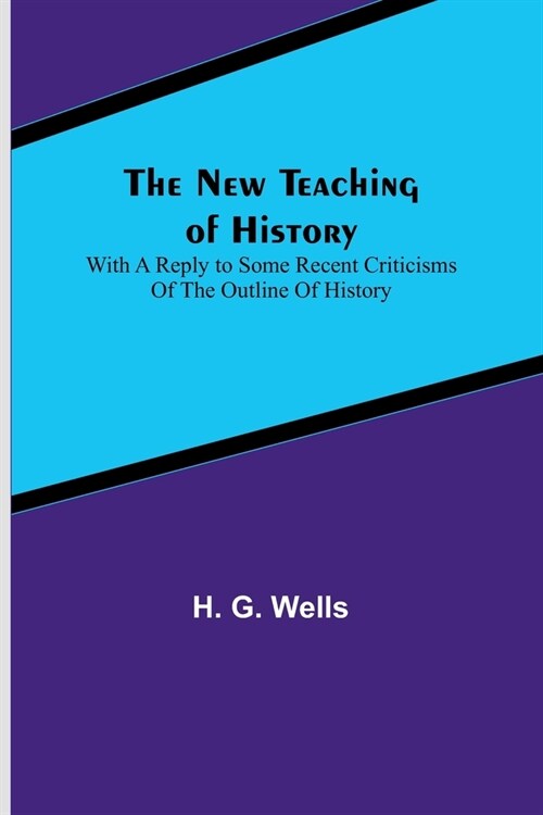 The New Teaching of History; With a reply to some recent criticisms of The Outline of History (Paperback)