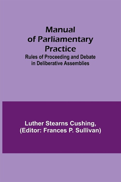 Manual of Parliamentary Practice; Rules of Proceeding and Debate in Deliberative Assemblies (Paperback)