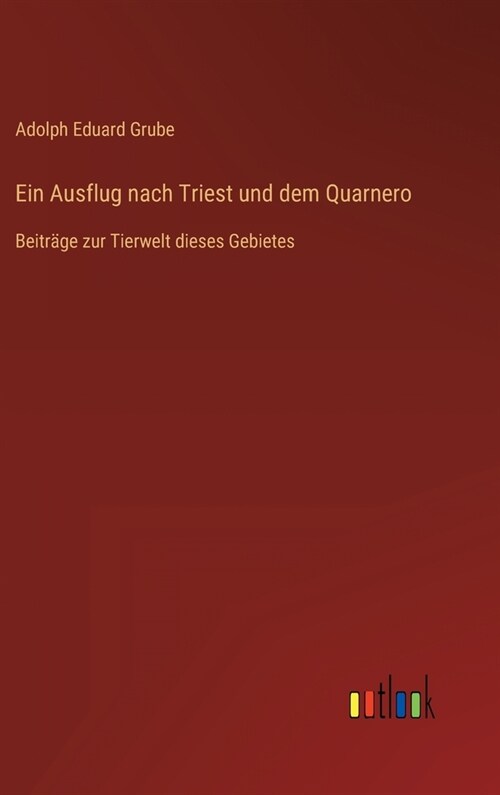 Ein Ausflug nach Triest und dem Quarnero: Beitr?e zur Tierwelt dieses Gebietes (Hardcover)